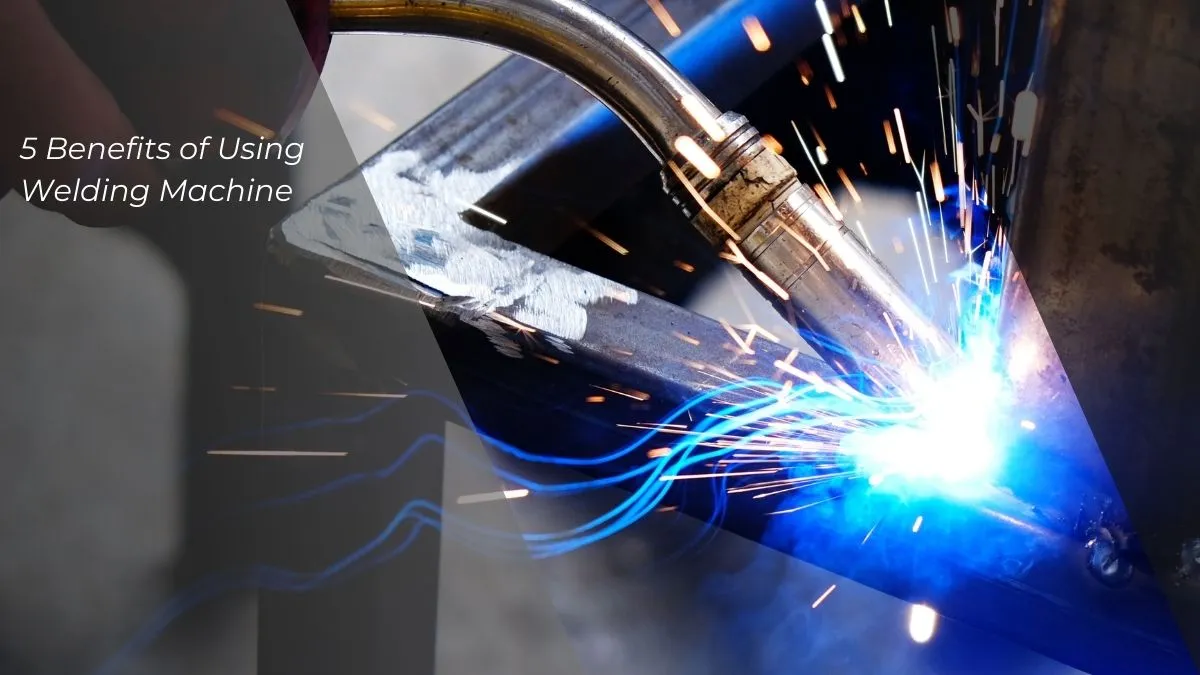 5 Benefits of Using Welding Machine