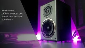 Difference Between Active and Passive Speakers