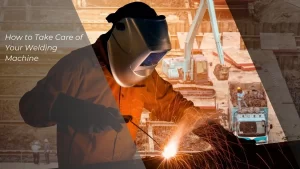 How to Take Care of Your Welding Machine