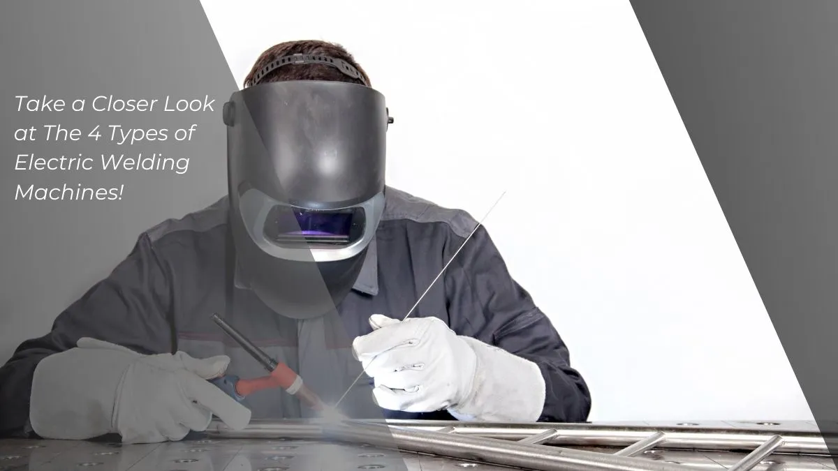 4 Types of Electric Welding Machines